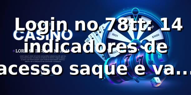 📊 Login no 78tt: 14 indicadores de acesso, saque e valor em 2026